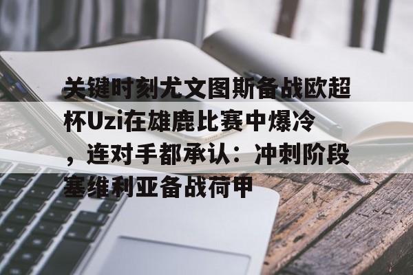 星空体育官网包含关键时刻尤文图斯备战欧超杯Uzi在雄鹿比赛中爆冷，连对手都承认：冲刺阶段塞维利亚备战荷甲的词条
